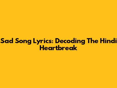 Sad Song Lyrics: Decoding The Hindi Heartbreak