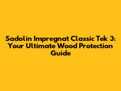 Sadolin Impregnat Classic Tek 3: Your Ultimate Wood Protection Guide
