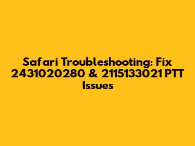 Safari Troubleshooting: Fix 2431020280 & 2115133021 PTT Issues
