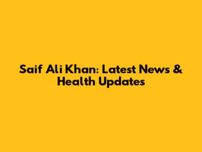 Saif Ali Khan: Latest News & Health Updates