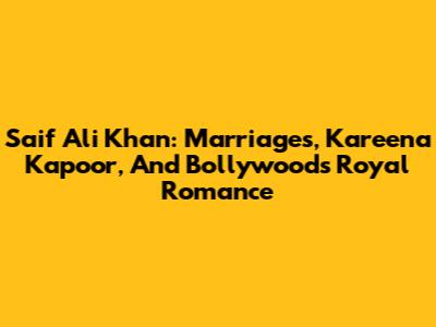 Saif Ali Khan: Marriages, Kareena Kapoor, And Bollywood's Royal Romance