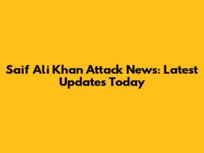 Saif Ali Khan Attack News: Latest Updates Today