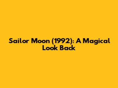 Sailor Moon (1992): A Magical Look Back