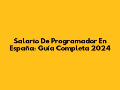 Salario De Programador En España: Guía Completa 2024