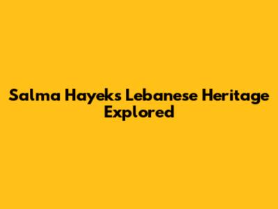 Salma Hayek's Lebanese Heritage Explored