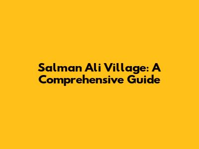 Salman Ali Village: A Comprehensive Guide