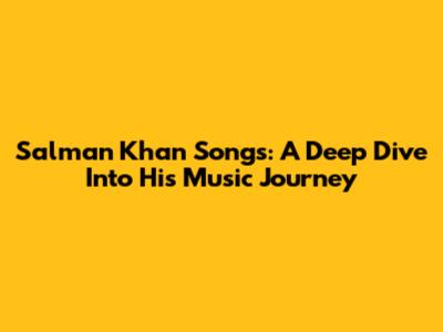 Salman Khan Songs: A Deep Dive Into His Music Journey