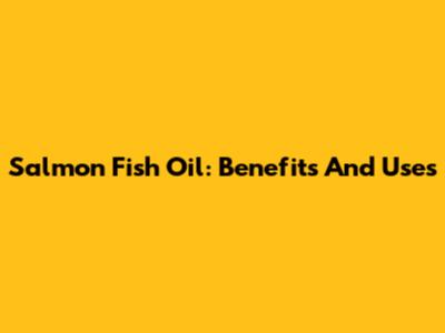 Salmon Fish Oil: Benefits And Uses