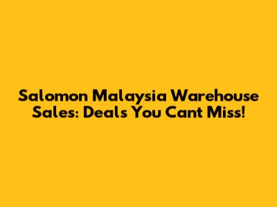 Salomon Malaysia Warehouse Sales: Deals You Can't Miss!