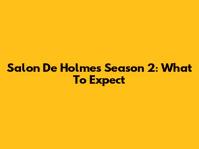 Salon De Holmes Season 2: What To Expect