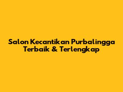 Salon Kecantikan Purbalingga Terbaik & Terlengkap