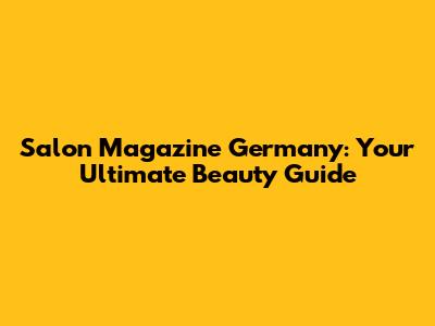 Salon Magazine Germany: Your Ultimate Beauty Guide