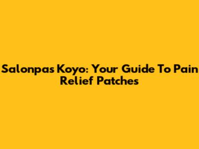 Salonpas Koyo: Your Guide To Pain Relief Patches