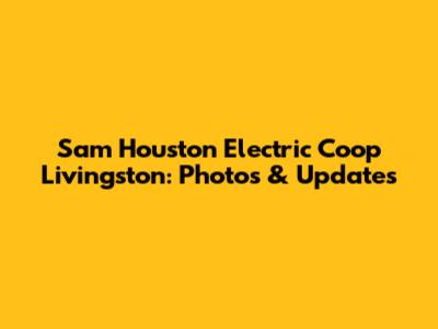 Sam Houston Electric Coop Livingston: Photos & Updates