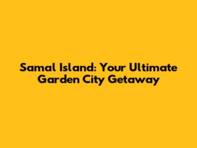 Samal Island: Your Ultimate Garden City Getaway