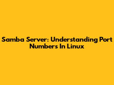 Samba Server: Understanding Port Numbers In Linux