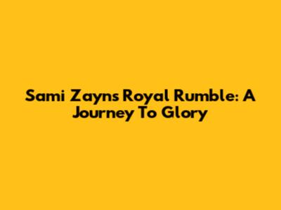 Sami Zayn's Royal Rumble: A Journey To Glory