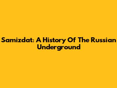 Samizdat: A History Of The Russian Underground
