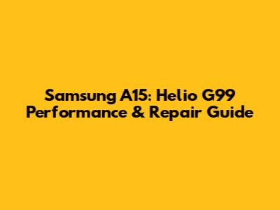 Samsung A15: Helio G99 Performance & Repair Guide