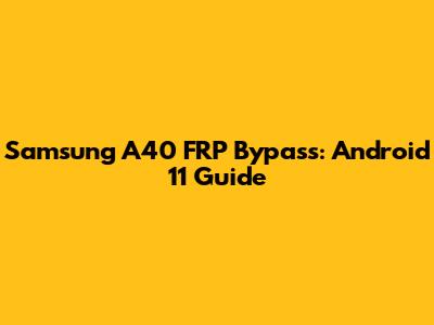Samsung A40 FRP Bypass: Android 11 Guide