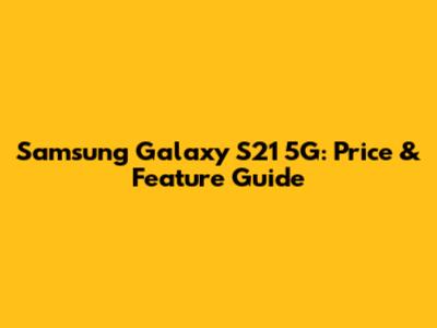 Samsung Galaxy S21 5G: Price & Feature Guide