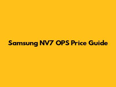 Samsung NV7 OPS Price Guide