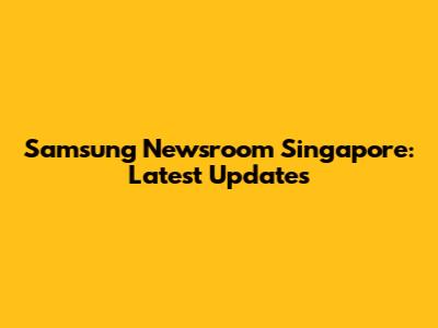 Samsung Newsroom Singapore: Latest Updates