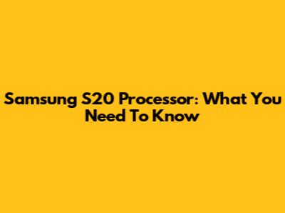 Samsung S20 Processor: What You Need To Know