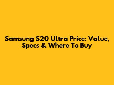Samsung S20 Ultra Price: Value, Specs & Where To Buy