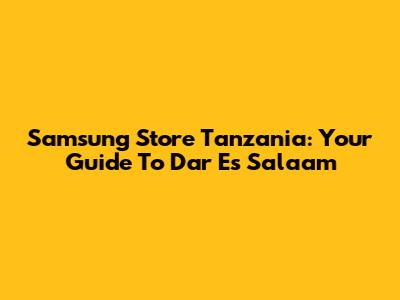Samsung Store Tanzania: Your Guide To Dar Es Salaam