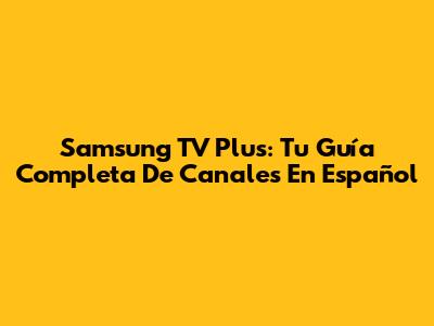 Samsung TV Plus: Tu Guía Completa De Canales En Español