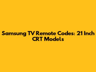 Samsung TV Remote Codes: 21 Inch CRT Models