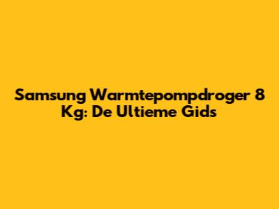 Samsung Warmtepompdroger 8 Kg: De Ultieme Gids