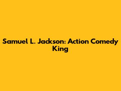 Samuel L. Jackson: Action Comedy King