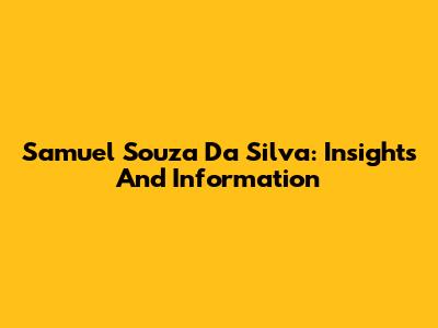 Samuel Souza Da Silva: Insights And Information