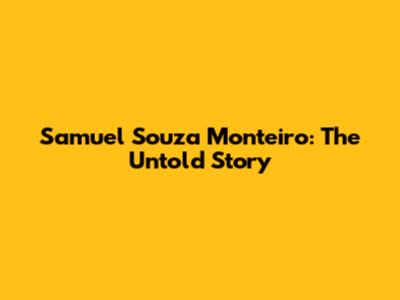 Samuel Souza Monteiro: The Untold Story