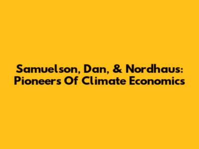 Samuelson, Dan, & Nordhaus: Pioneers Of Climate Economics