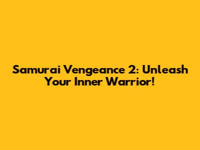 Samurai Vengeance 2: Unleash Your Inner Warrior!