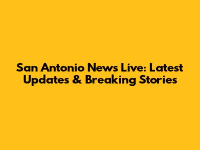 San Antonio News Live: Latest Updates & Breaking Stories