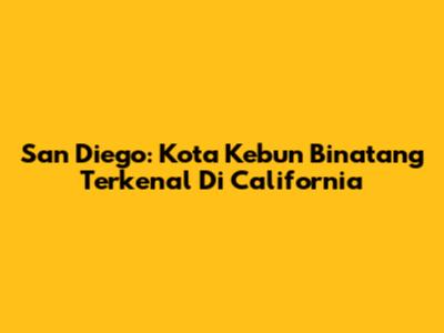 San Diego: Kota Kebun Binatang Terkenal Di California