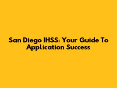 San Diego IHSS: Your Guide To Application Success