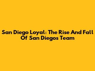 San Diego Loyal: The Rise And Fall Of San Diego's Team