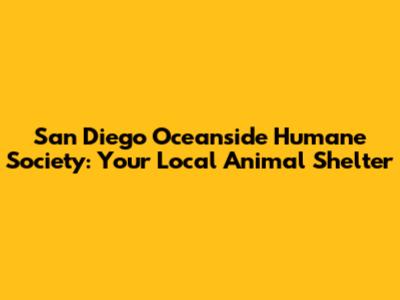 San Diego Oceanside Humane Society: Your Local Animal Shelter