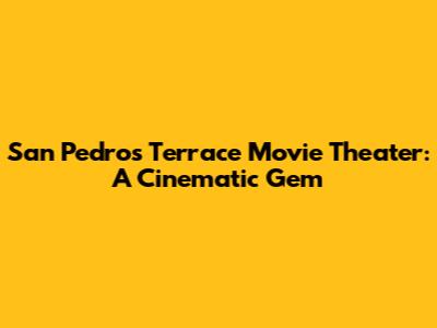 San Pedro's Terrace Movie Theater: A Cinematic Gem