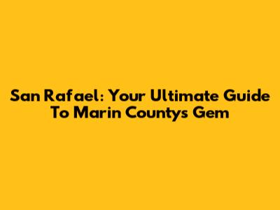 San Rafael: Your Ultimate Guide To Marin County's Gem