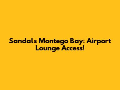 Sandals Montego Bay: Airport Lounge Access!