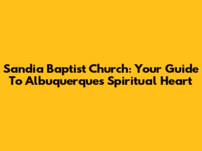 Sandia Baptist Church: Your Guide To Albuquerque's Spiritual Heart