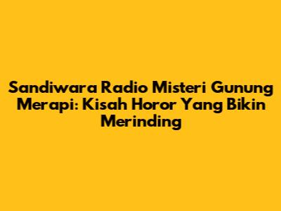 Sandiwara Radio Misteri Gunung Merapi: Kisah Horor Yang Bikin Merinding