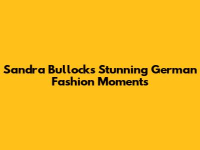 Sandra Bullock's Stunning German Fashion Moments