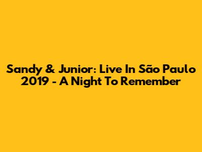Sandy & Junior: Live In São Paulo 2019 - A Night To Remember